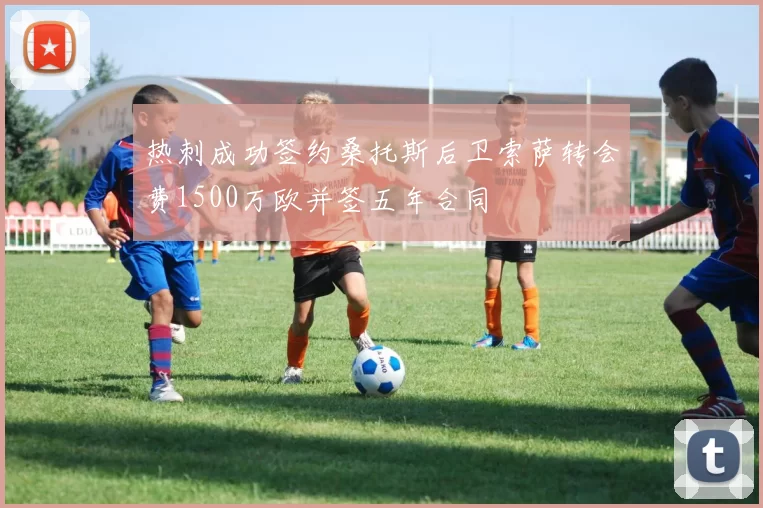 热刺成功签约桑托斯后卫索萨转会费1500万欧并签五年合同