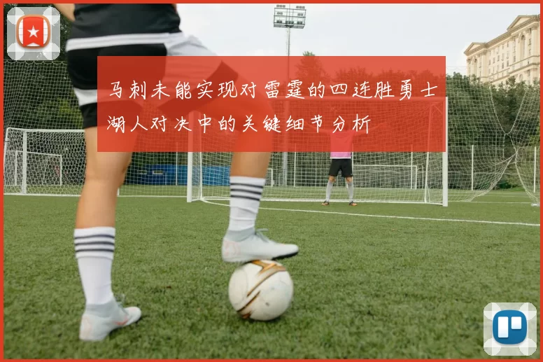 马刺未能实现对雷霆的四连胜勇士湖人对决中的关键细节分析