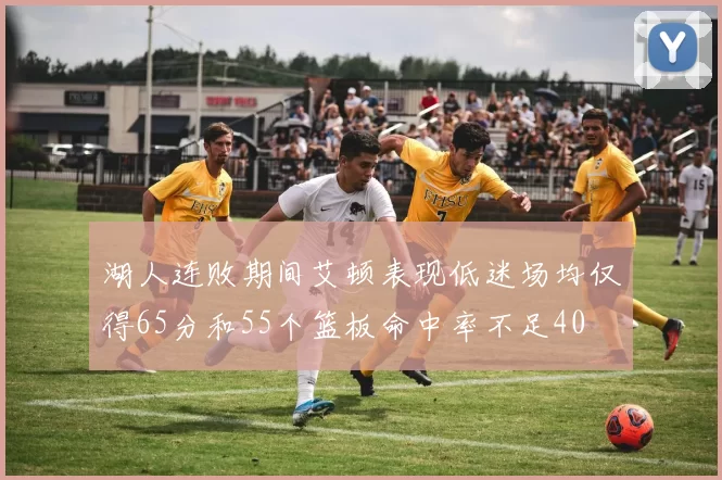 湖人连败期间艾顿表现低迷场均仅得65分和55个篮板命中率不足40