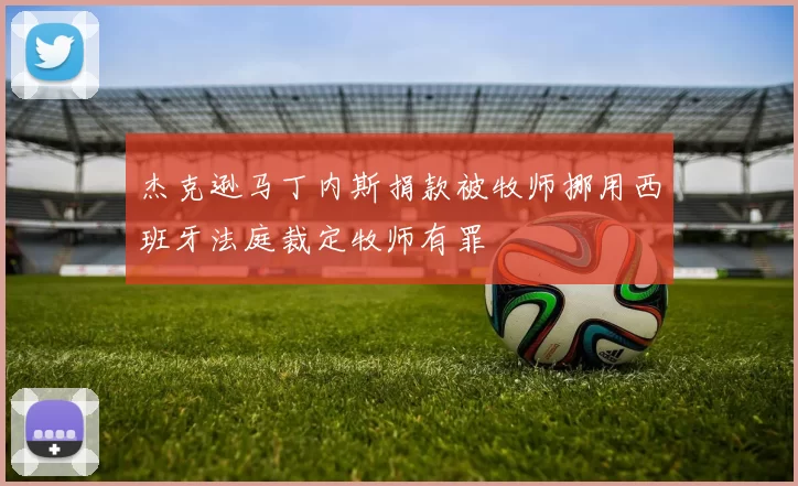 杰克逊马丁内斯捐款被牧师挪用西班牙法庭裁定牧师有罪
